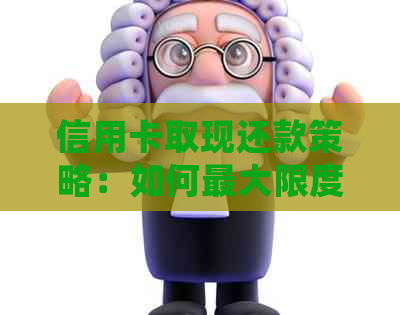信用卡取现还款策略：如何更大限度地利用信用卡额度并确保按时偿还