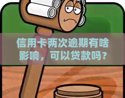 信用卡两次逾期有啥影响，可以贷款吗？