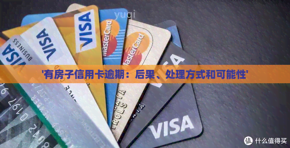 '有房子信用卡逾期：后果、处理方式和可能性'