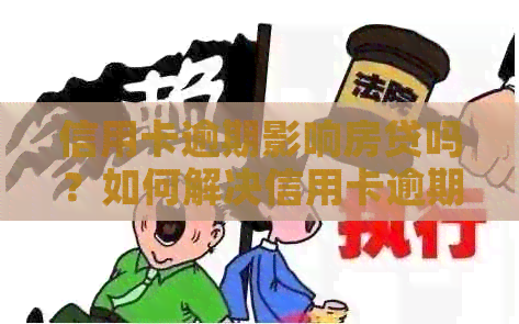 信用卡逾期影响房贷吗？如何解决信用卡逾期问题以便顺利申请房贷？