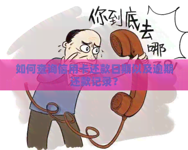 如何查询信用卡还款日期以及逾期还款记录？