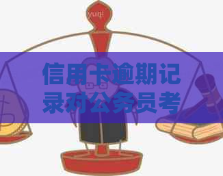 信用卡逾期记录对公务员考试的影响及解决方案全面解析