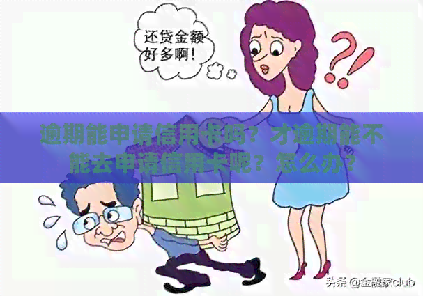 逾期能申请信用卡吗？才逾期能不能去申请信用卡呢？怎么办？