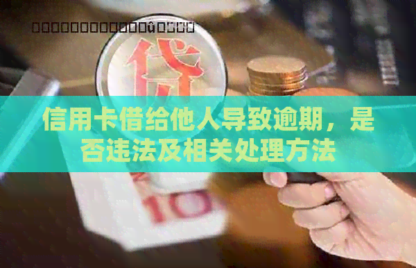信用卡借给他人导致逾期，是否违法及相关处理方法