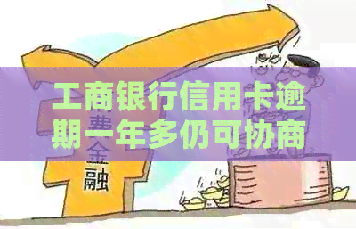 工商银行信用卡逾期一年多仍可协商分期还款吗？