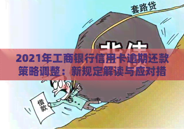 2021年工商银行信用卡逾期还款策略调整：新规定解读与应对措