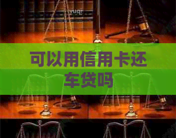 可以用信用卡还车贷吗
