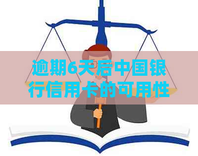 逾期6天后中国银行信用卡的可用性及相关处理方法，用户必看！