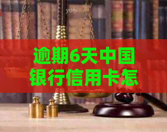 逾期6天中国银行信用卡怎么办：解决方法及逾期影响