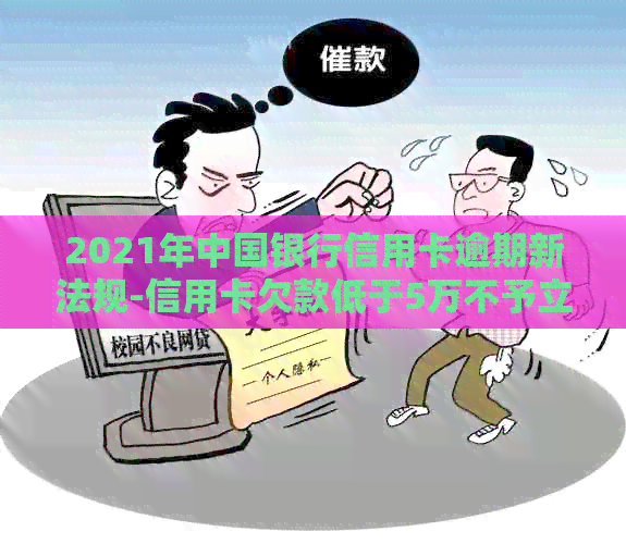 2021年中国银行信用卡逾期新法规-信用卡欠款低于5万不予立案