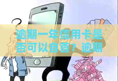 逾期一年信用卡是否可以自首？逾期还款后果、处理方法及注意事项全解析