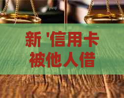 新 '信用卡被他人借走未还款，该如何处理？'