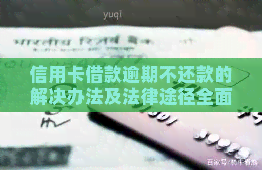 信用卡借款逾期不还款的解决办法及法律途径全面解析