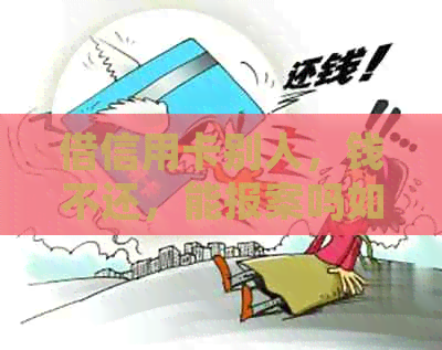 借信用卡别人，钱不还，能报案吗如何处理？