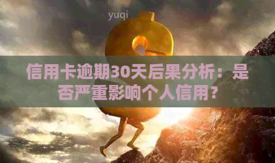 信用卡逾期30天后果分析：是否严重影响个人信用？