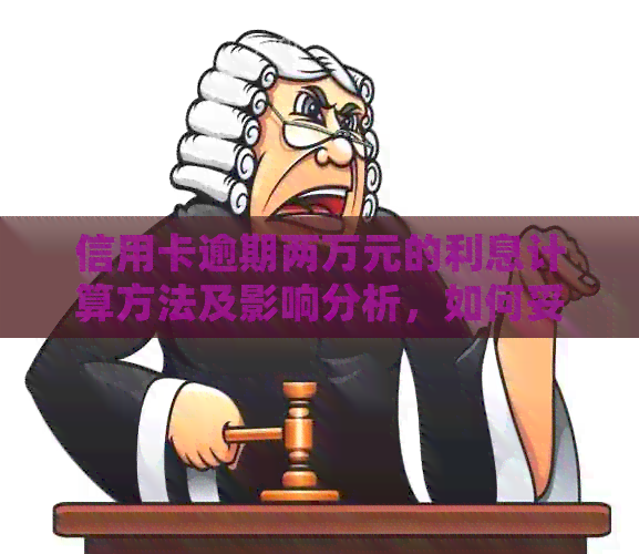 信用卡逾期两万元的利息计算方法及影响分析，如何妥善处理逾期还款问题？