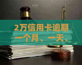 2万信用卡逾期一个月、一天、3年的利息计算与后果，是否会被起诉或坐牢？