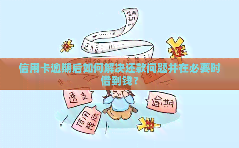信用卡逾期后如何解决还款问题并在必要时借到钱？