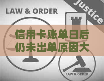 信用卡账单日后仍未出单原因大揭秘：解决用户常见疑问