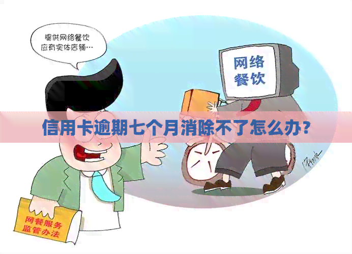 信用卡逾期七个月消除不了怎么办？