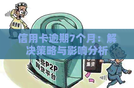 信用卡逾期7个月：解决策略与影响分析