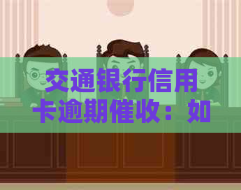 交通银行信用卡逾期：如何应对上门、协商还款及解决逾期后果