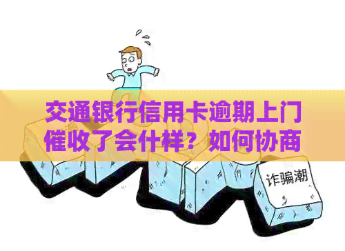 交通银行信用卡逾期上门了会什样？如何协商还款和投诉流程是什么？