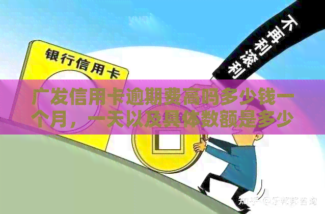 广发信用卡逾期费高吗多少钱一个月，一天以及具体数额是多少？