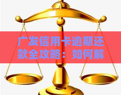 广发信用卡逾期还款全攻略：如何解决逾期问题、降低罚息和恢复信用？