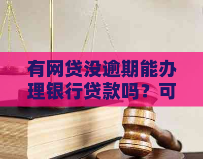 有网贷没逾期能办理银行贷款吗？可以抵押绿本吗？