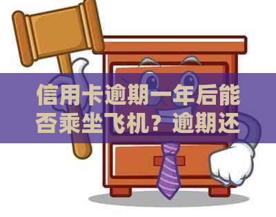 信用卡逾期一年后能否乘坐飞机？逾期还款对信用及旅行的影响全面解析