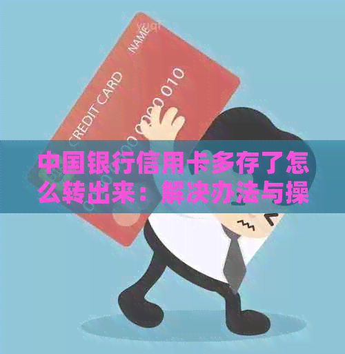 中国银行信用卡多存了怎么转出来：解决办法与操作指导