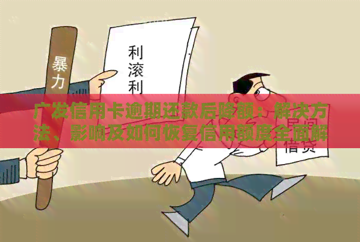 广发信用卡逾期还款后降额：解决方法、影响及如何恢复信用额度全面解析