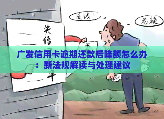 广发信用卡逾期还款后降额怎么办：新法规解读与处理建议