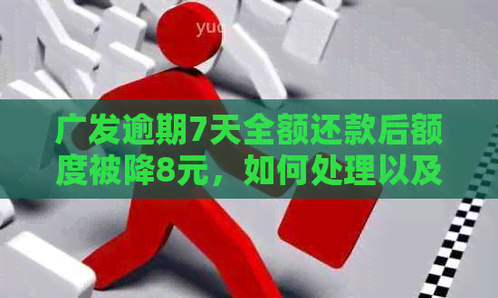 广发逾期7天全额还款后额度被降8元，如何处理以及一次性还款是否有减免？