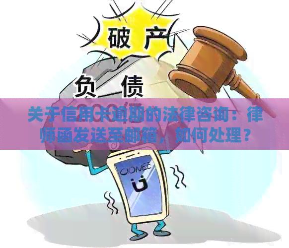 关于信用卡逾期的法律咨询：律师函发送至邮箱，如何处理？