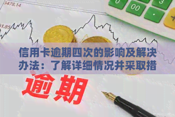 信用卡逾期四次的影响及解决办法：了解详细情况并采取措避免信用受损