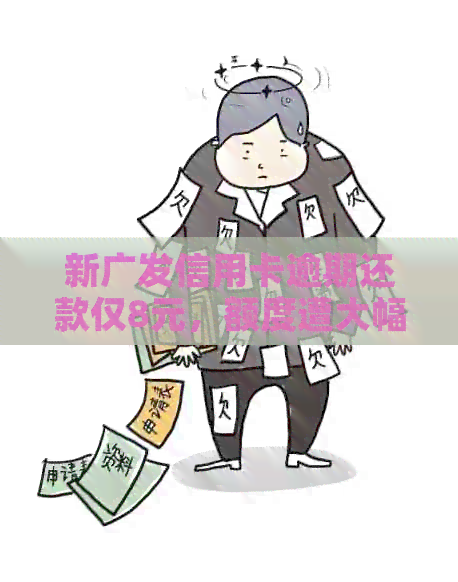 新广发信用卡逾期还款仅8元，额度遭大幅削减