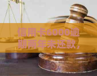 信用卡6000逾期两年未还款，现在利息有多少？