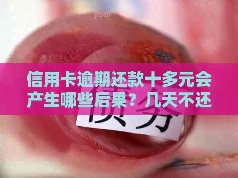 信用卡逾期还款十多元会产生哪些后果？几天不还会影响个人信用吗？