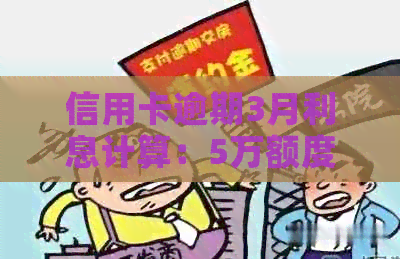信用卡逾期3月利息计算：5万额度何去何从？