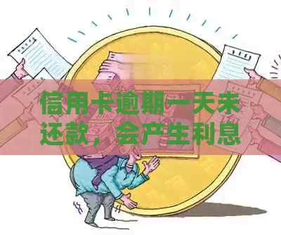 信用卡逾期一天未还款，会产生利息吗？逾期后的各种影响及应对措