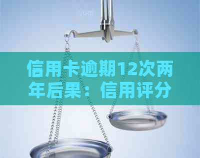 信用卡逾期12次两年后果：信用评分受损、贷款难、甚至被列入黑名单！