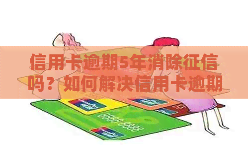信用卡逾期5年消除吗？如何解决信用卡逾期问题？