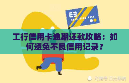 工行信用卡逾期还款攻略：如何避免不良信用记录？