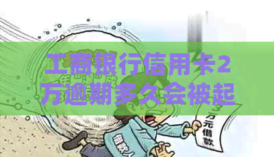 工商银行信用卡2万逾期多久会被起诉：解决方法与可能的后果