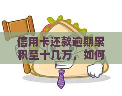 信用卡还款逾期累积至十几万，如何摆脱困境
