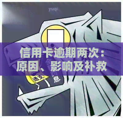 信用卡逾期两次：原因、影响及补救措全面解析
