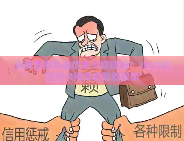 网贷逾期英雄信用卡提额吗？2020年信用卡网贷逾期新政策