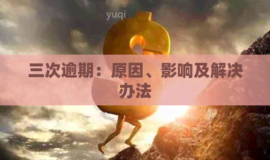 三次逾期：原因、影响及解决办法